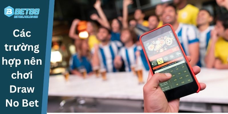 Các trường hợp nên chơi Draw No Bet
